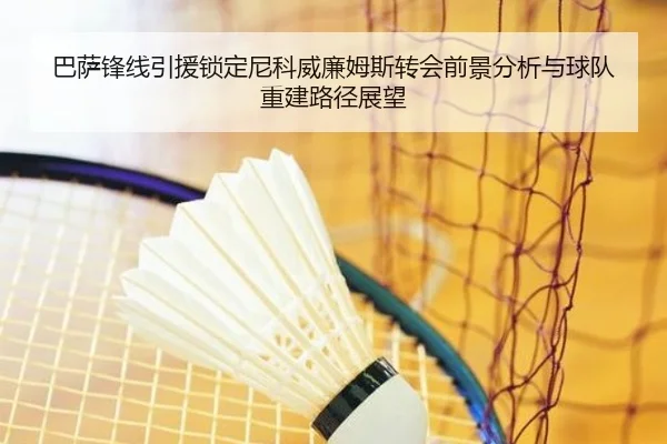 巴萨锋线引援锁定尼科威廉姆斯转会前景分析与球队重建路径展望
