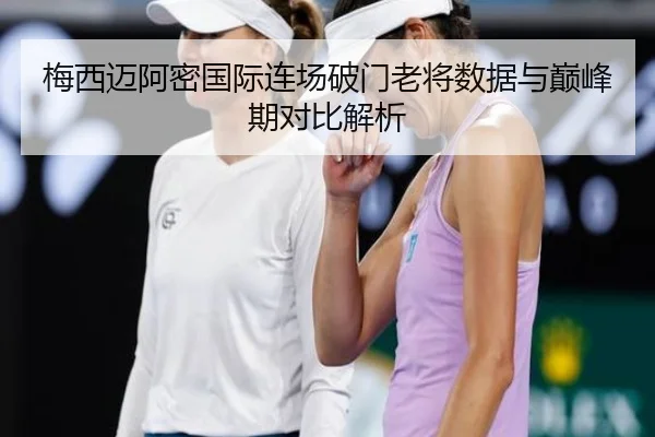 梅西迈阿密国际连场破门老将数据与巅峰期对比解析